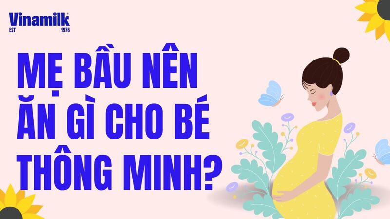 MẸ BẦU ĂN GÌ ĐỂ CON THÔNG MINH, TRẮNG TRẺO, XINH ĐẸP TỪ TRONG BỤNG?