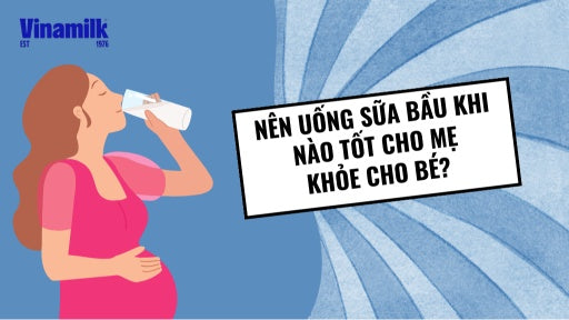 KHI NÀO NÊN UỐNG SỮA BẦU? UỐNG SAO ĐỂ TỐT CHO MẸ VÀ BÉ