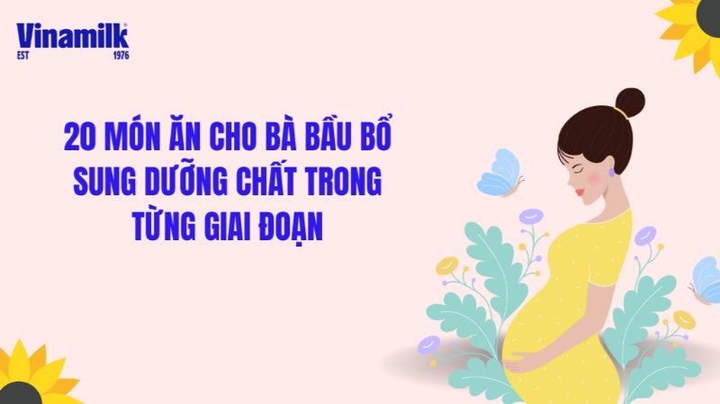 20 MÓN ĂN CHO BÀ BẦU BỔ SUNG DƯỠNG CHẤT TRONG TỪNG GIAI ĐOẠN