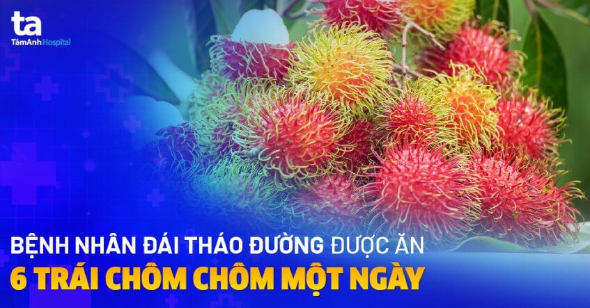 Bệnh nhân đái tháo đường được ăn 6 trái chôm chôm một ngày